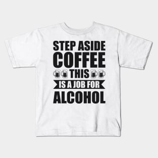 Step aside coffee this is a job for alcohol - Funny Hilarious Meme Satire Simple Black and White Beer Lover Gifts Presents Quotes Sayings Kids T-Shirt